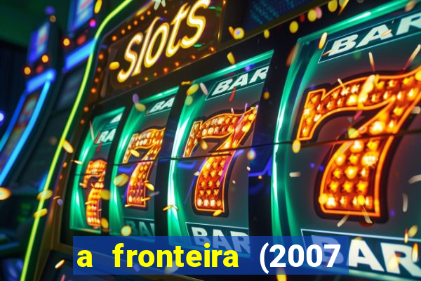 a fronteira (2007 filme completo download)